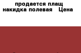 продается плащ-накидка полевая › Цена ­ 750 - Саратовская обл., Балашовский р-н, Балашов г. Одежда, обувь и аксессуары » Мужская одежда и обувь   